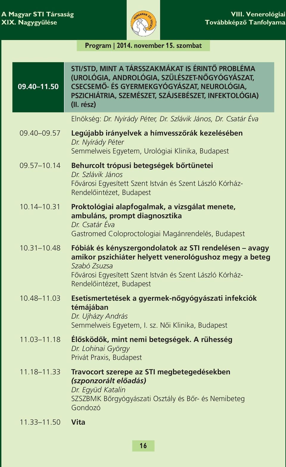 rész) Elnökség: Dr. Nyirády Péter, Dr. Szlávik János, Dr. Csatár Éva 09.40 09.57 Legújabb irányelvek a hímvesszőrák kezelésében Dr. Nyírády Péter Semmelweis Egyetem, Urológiai Klinika, Budapest 09.