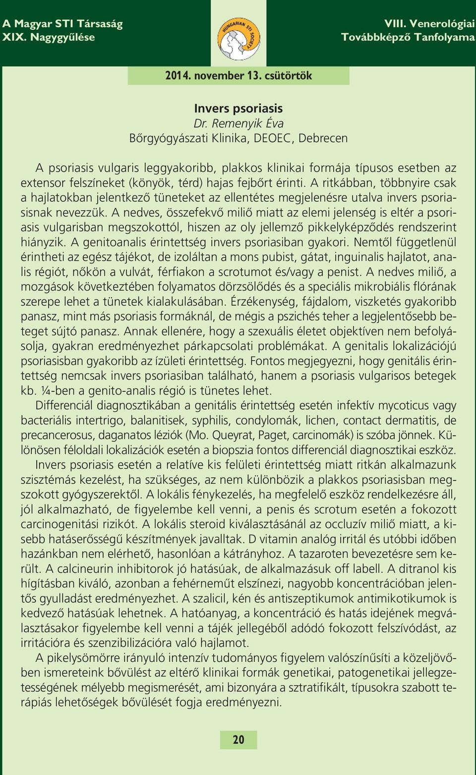 A ritkábban, többnyire csak a hajlatokban jelentkező tüneteket az ellentétes megjelenésre utalva invers psoriasisnak nevezzük.