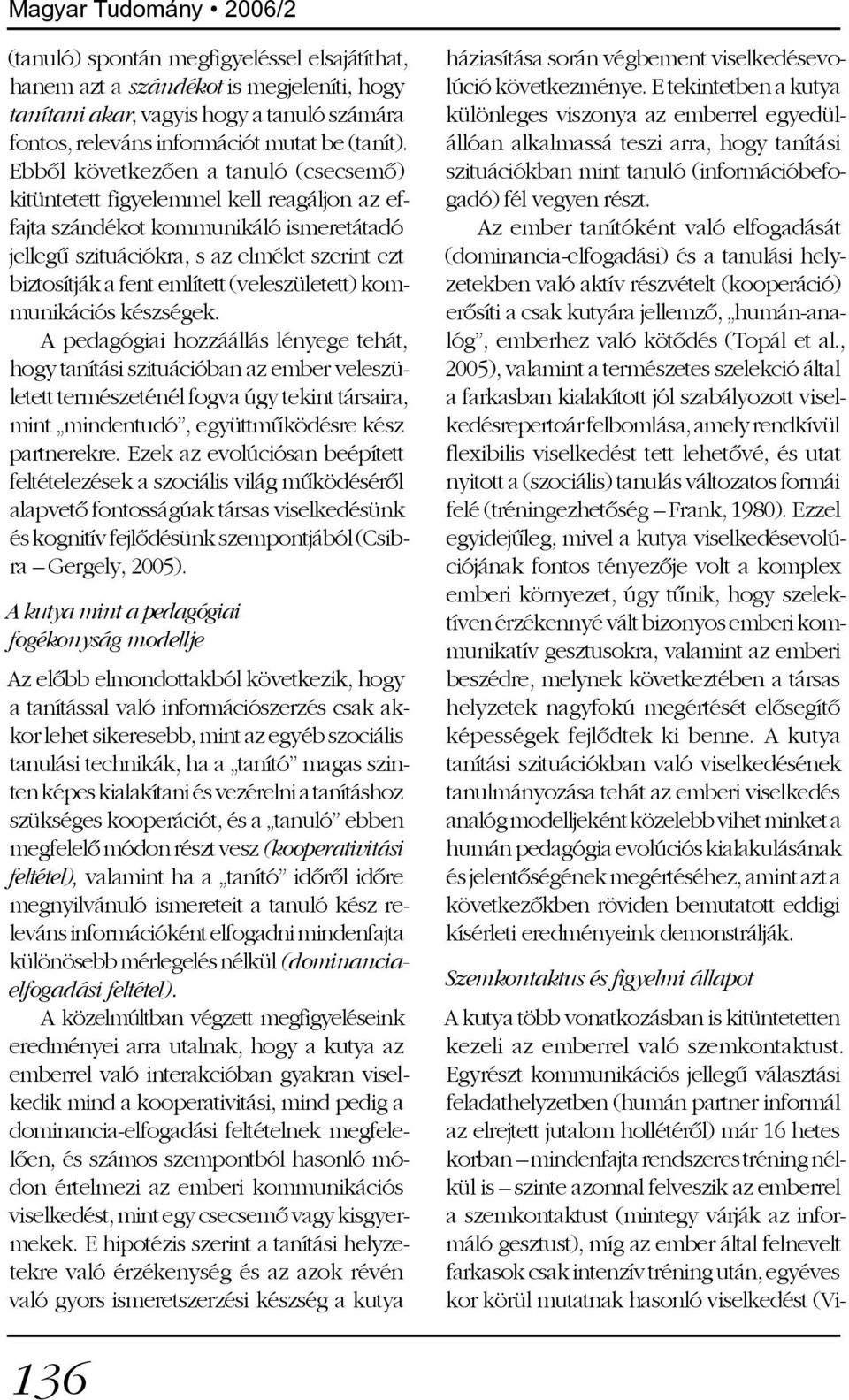 Ebbõl következõen a tanuló (csecsemõ) kitüntetett figyelemmel kell reagáljon az effajta szándékot kommunikáló ismeretátadó jellegû szituációkra, s az elmélet szerint ezt biztosítják a fent említett
