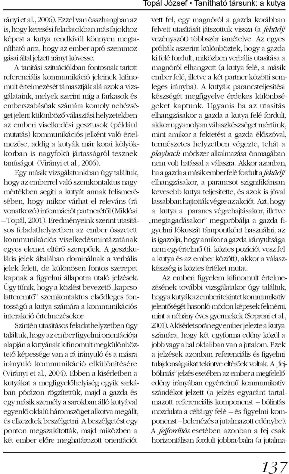 A tanítási szituációkban fontosnak tartott referenciális kommunikáció jeleinek kifinomult értelmezését támasztják alá azok a vizsgálataink, melyek szerint míg a farkasok és emberszabásúak számára