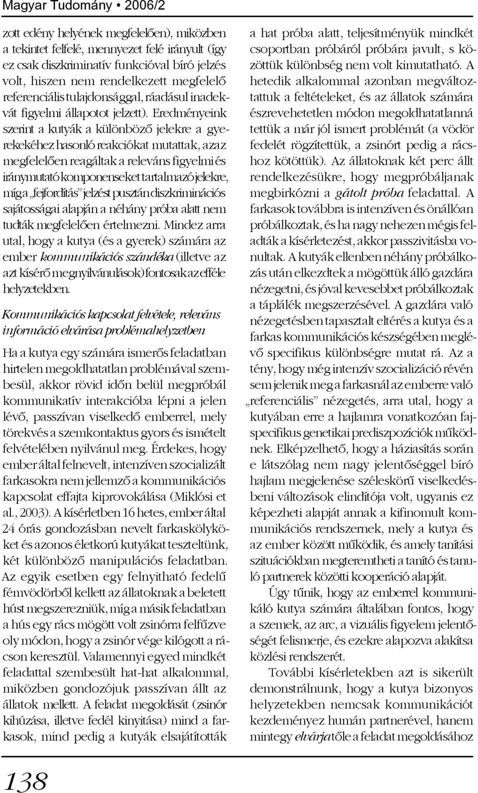 Eredményeink szerint a kutyák a különbözõ jelekre a gyerekekéhez hasonló reakciókat mutattak, azaz megfelelõen reagáltak a releváns figyelmi és iránymutató komponenseket tartalmazó jelekre, míg a