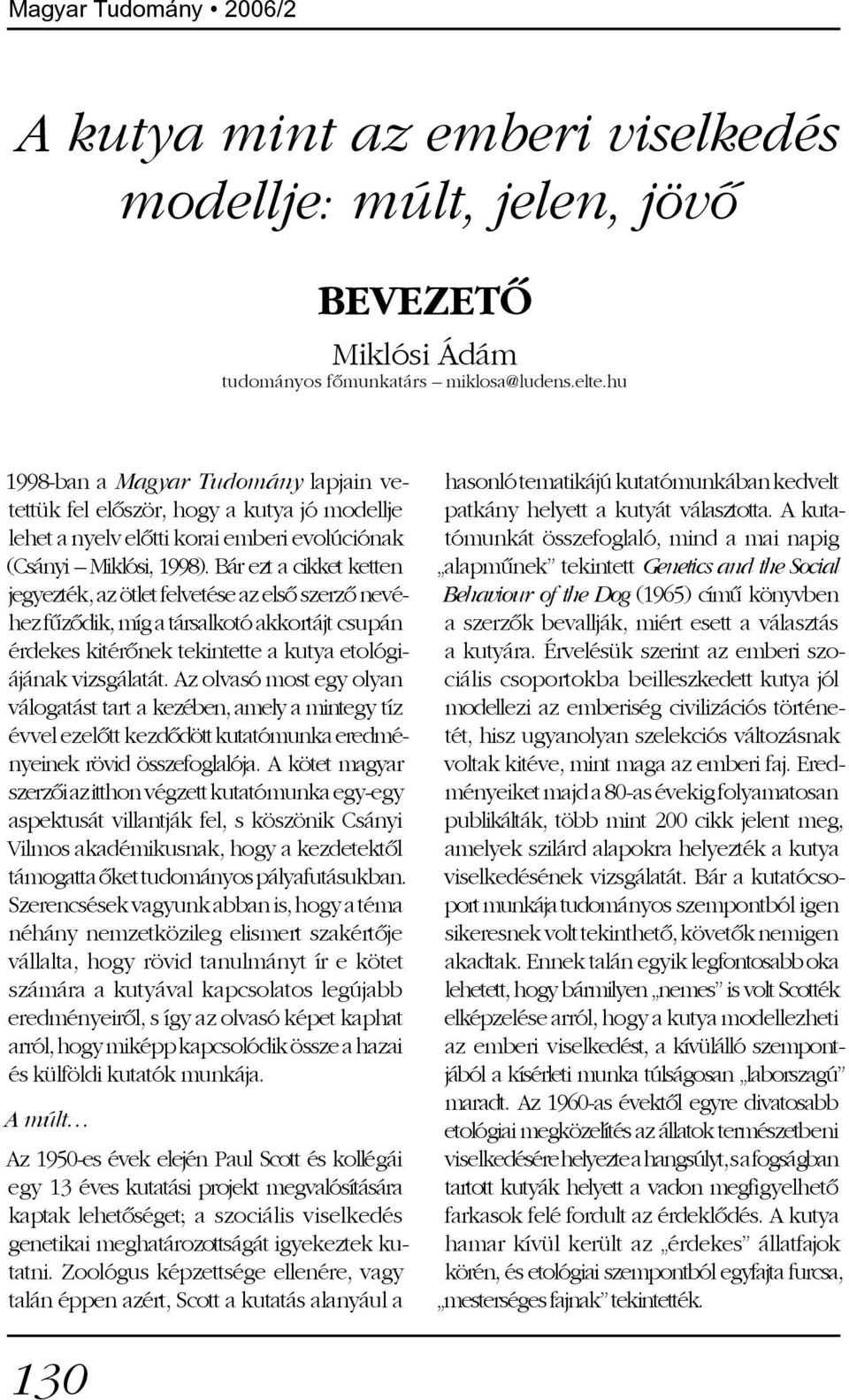 Bár ezt a cikket ketten jegyezték, az ötlet felvetése az elsõ szerzõ nevéhez fûzõdik, míg a társalkotó akkortájt csupán érdekes kitérõnek tekintette a kutya etológiájának vizsgálatát.