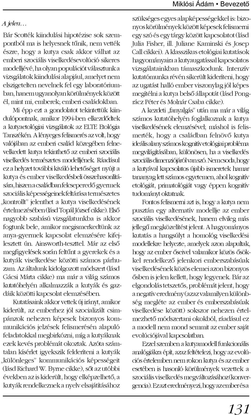 emberi családokban. Mi épp ezt a gondolatot tekintettük kiindulópontnak, amikor 1994-ben elkezdõdtek a kutyaetológiai vizsgálatok az ELTE Etológia Tanszékén.
