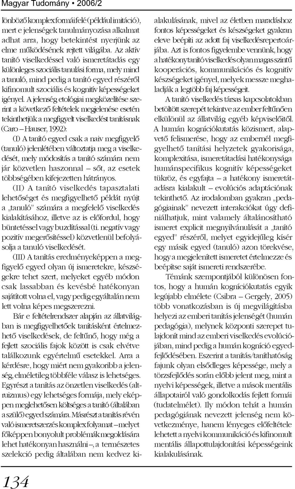 A jelenség etológiai megközelítése szerint a következõ feltételek megjelenése esetén tekinthetjük a megfigyelt viselkedést tanításnak (Caro Hauser, 1992): (I) A tanító egyed csak a naiv megfigyelõ