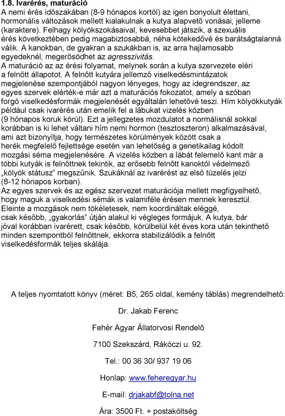 A kanokban, de gyakran a szukákban is, az arra hajlamosabb egyedeknél, megerősödhet az agresszivitás. A maturáció az az érési folyamat, melynek során a kutya szervezete eléri a felnőtt állapotot.