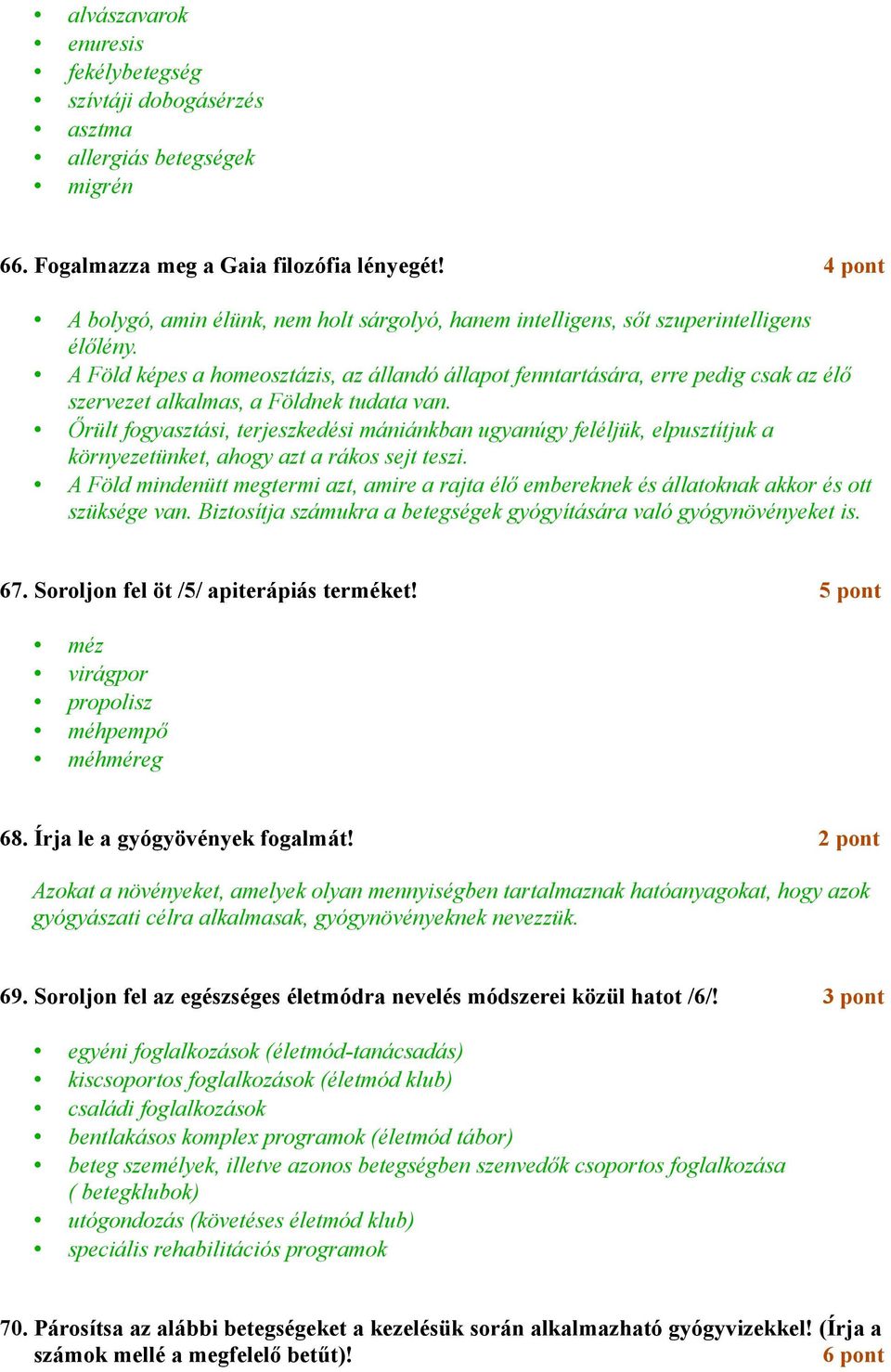A Föld képes a homeosztázis, az állandó állapot fenntartására, erre pedig csak az élő szervezet alkalmas, a Földnek tudata van.
