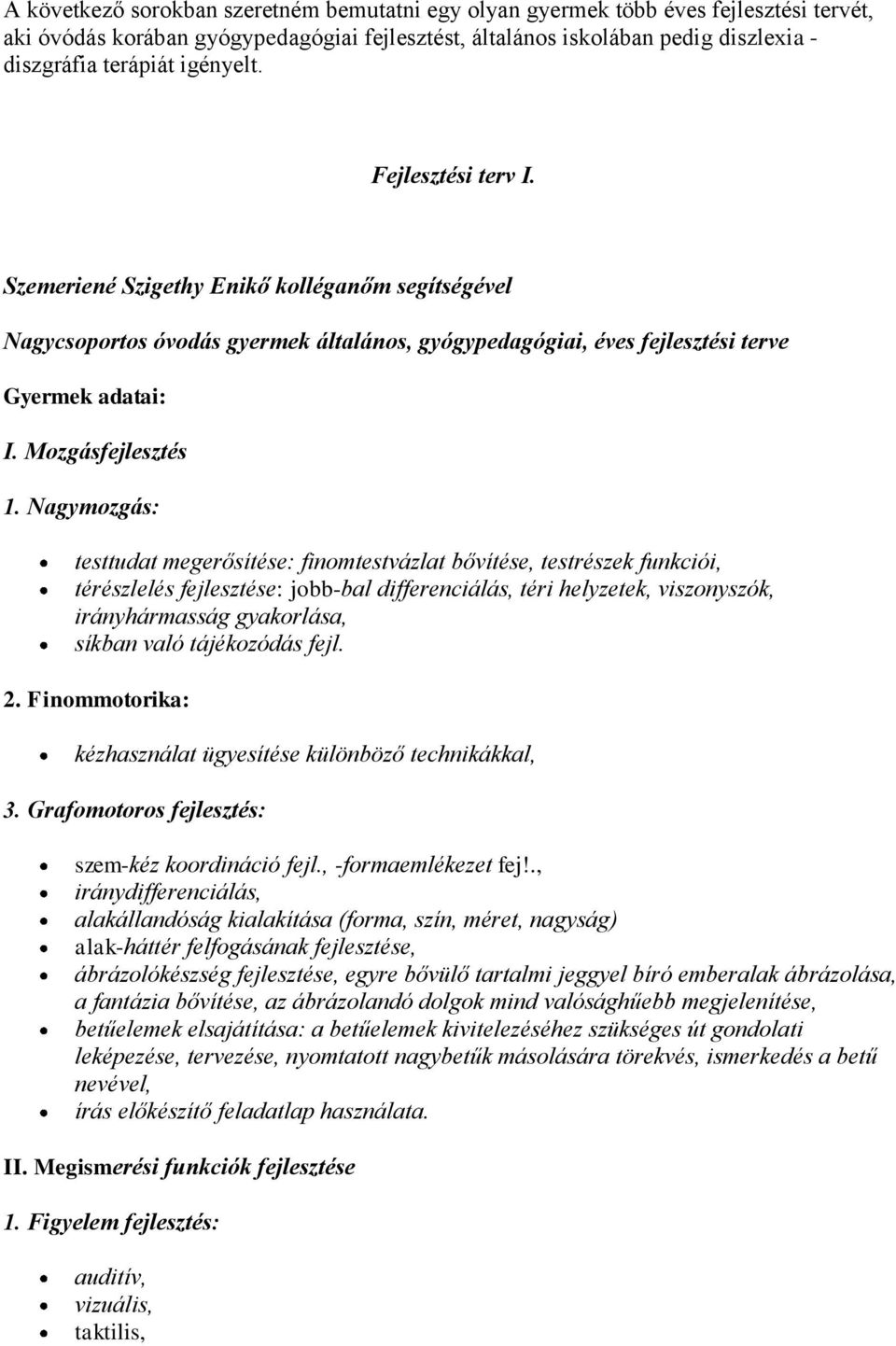 Nagymozgás: testtudat megerősítése: finomtestvázlat bővítése, testrészek funkciói, térészlelés fejlesztése: jobb-bal differenciálás, téri helyzetek, viszonyszók, irányhármasság gyakorlása, síkban