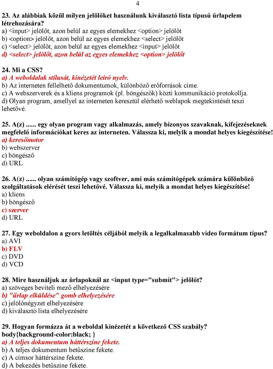 jelölőt d) <select> jelölőt, azon belül az egyes elemekhez <option> jelölőt 24. Mi a CSS? a) A weboldalak stílusát, kinézetét leíró nyelv.