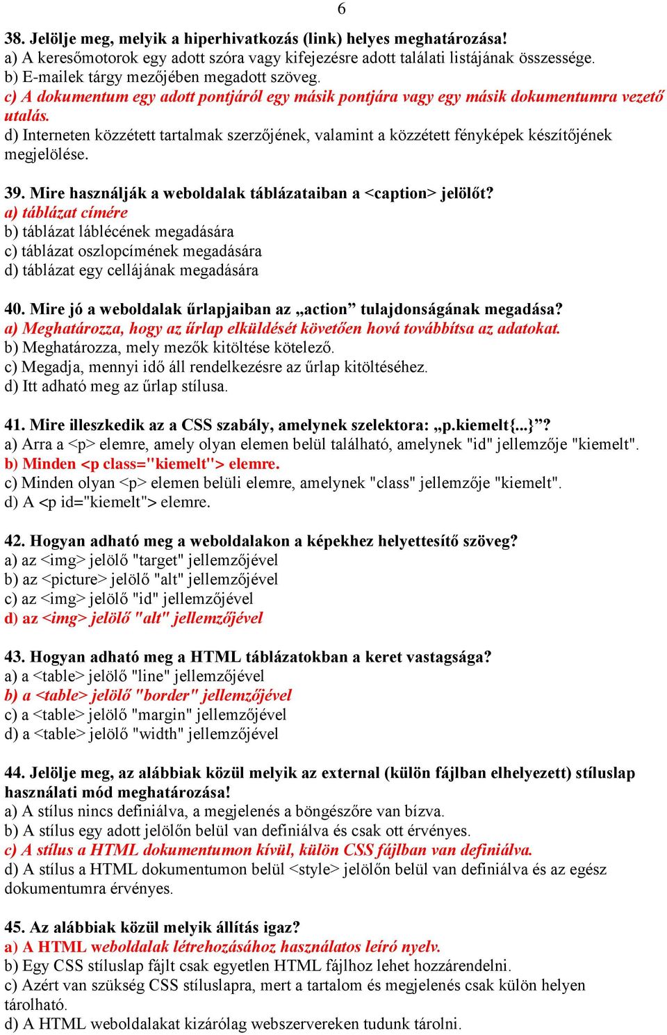 d) Interneten közzétett tartalmak szerzőjének, valamint a közzétett fényképek készítőjének megjelölése. 39. Mire használják a weboldalak táblázataiban a <caption> jelölőt?