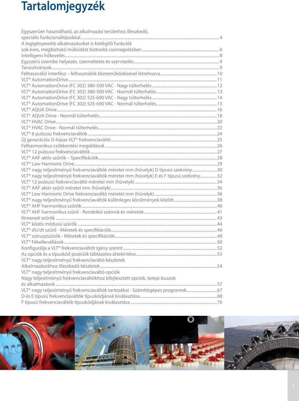 .. 9 Tanúsítványok... 9 Felhasználói interfész felhasználók közreműködésével létrehozva...10 VLT AutomationDrive...11 VLT AutomationDrive (FC 302) 380-500 VAC - Nagy túlterhelés.