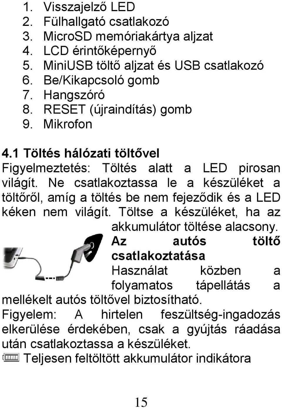 Ne csatlakoztassa le a készüléket a töltőről, amíg a töltés be nem fejeződik és a LED kéken nem világít. Töltse a készüléket, ha az akkumulátor töltése alacsony.