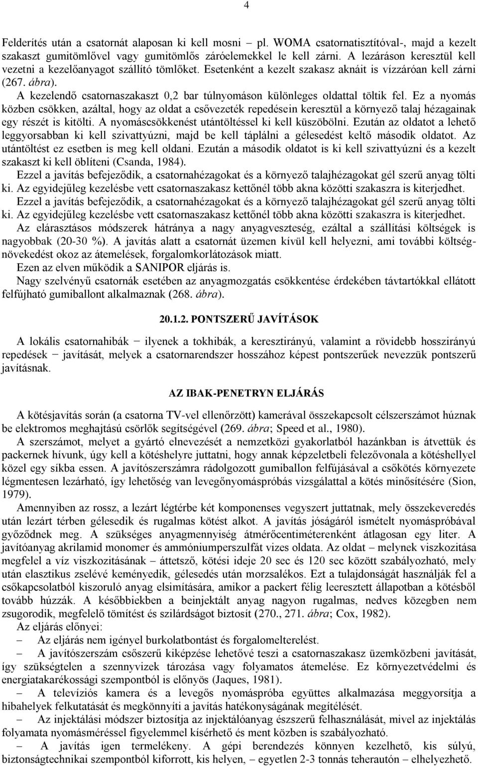 A kezelendő csatornaszakaszt 0,2 bar túlnyomáson különleges oldattal töltik fel.