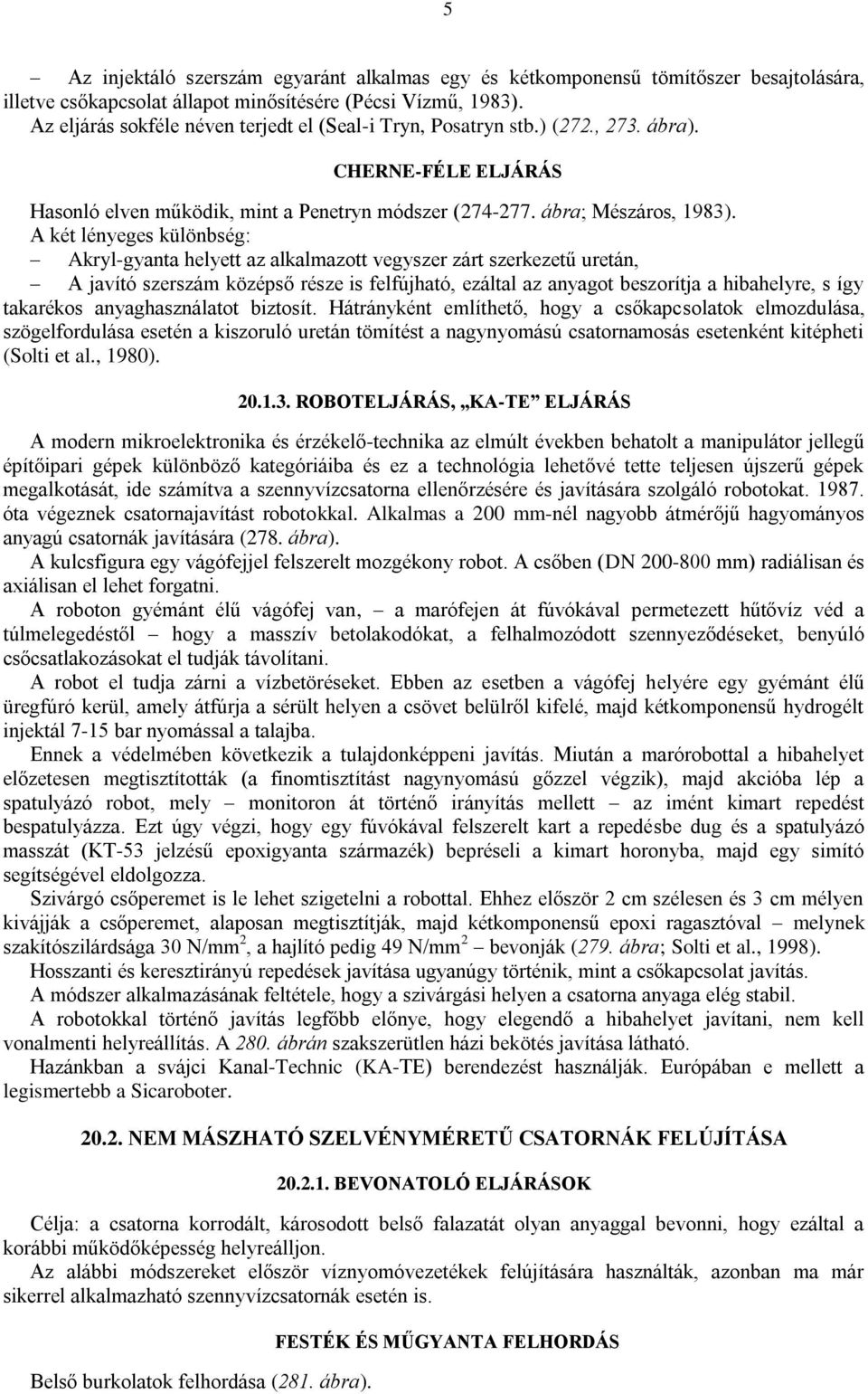 A két lényeges különbség: Akryl-gyanta helyett az alkalmazott vegyszer zárt szerkezetű uretán, A javító szerszám középső része is felfújható, ezáltal az anyagot beszorítja a hibahelyre, s így