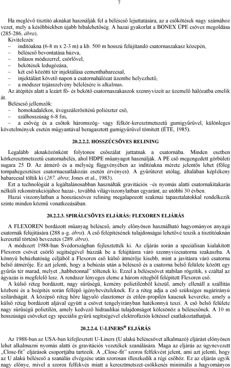 500 m hosszú felújítandó csatornaszakasz közepén, béléscső bevontatása húzva, tolásos módszerrel, csörlővel, bekötések ledugózása, két cső közötti tér injektálása cementhabarccsal, injektálást követő