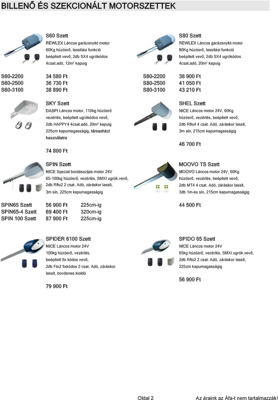 adó, 20m2 kapuig S80-2200 S80-2500 S80-3100 34 580 Ft 36 730 Ft 38 890 Ft 38 900 Ft 41 050 Ft 43 210 Ft SKY Szett SHEL Szett DASPI Láncos motor, 110kg húzóerő NICE Láncos motor 24V, 60Kg vezérlés,