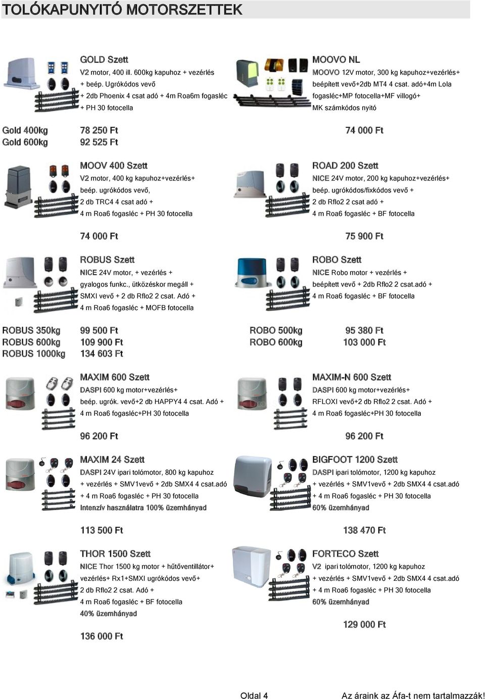 adó+4m Lola + 2db Phoenix 4 csat adó + 4m Roa6m fogasléc fogasléc+mp fotocella+mf villogó+ + PH 30 fotocella MK számkódos nyitó 78 250 Ft 92 525 Ft 74 000 Ft MOOV 400 Szett ROAD 200 Szett V2 motor,