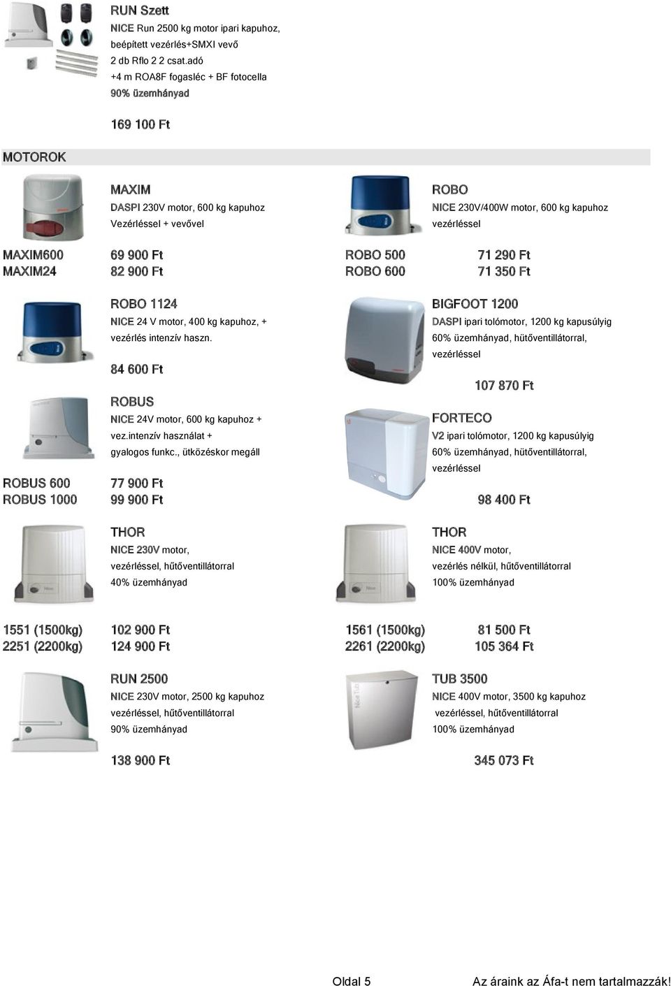 vezérléssel 69 900 Ft 82 900 Ft ROBO 500 ROBO 600 71 290 Ft 71 350 Ft ROBO 1124 BIGFOOT 1200 NICE 24 V motor, 400 kg kapuhoz, + DASPI ipari tolómotor, 1200 kg kapusúlyig vezérlés intenzív haszn.