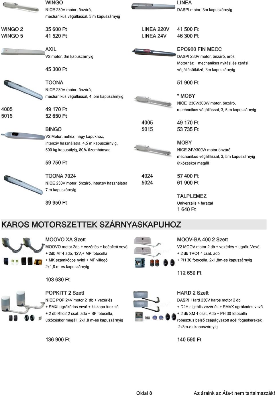 mechanikus végállással, 4, 5m kapuszárnyig NICE 230V/300W motor, önzáró, 4005 5015 49 170 Ft 52 650 Ft BINGO mechanikus végállással, 3, 5 m kapuszárnyig 4005 5015 49 170 Ft 53 735 Ft V2 Motor, nehéz,