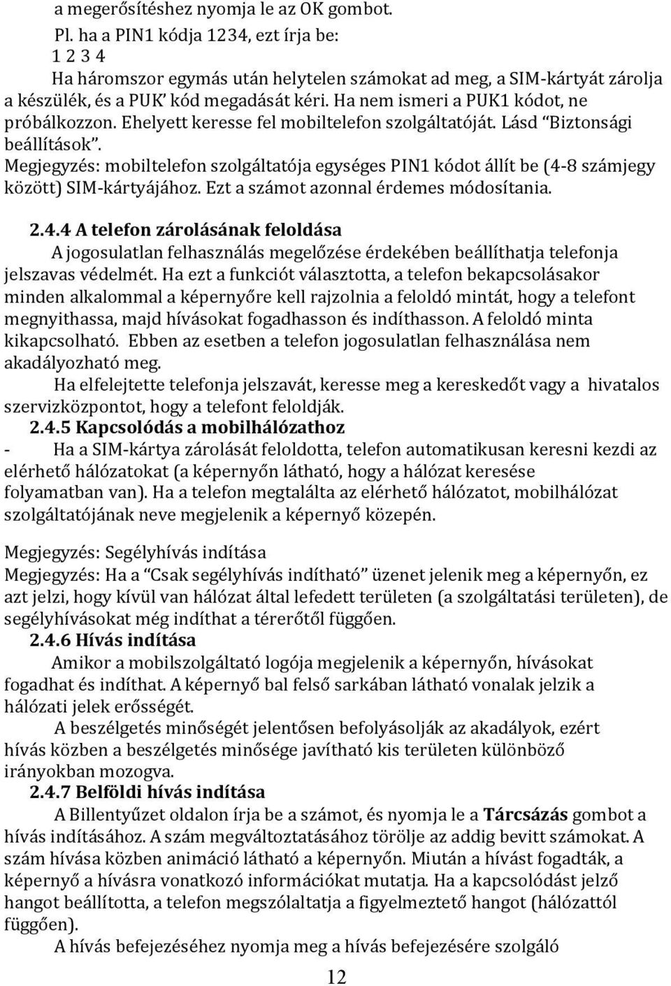 Ha nem ismeri a PUK1 kódot, ne próbálkozzon. Ehelyett keresse fel mobiltelefon szolgáltatóját. Lásd Biztonsági beállítások.