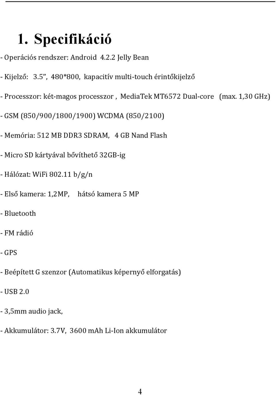 1,30 GHz) - GSM (850/900/1800/1900) WCDMA (850/2100) - Memória: 512 MB DDR3 SDRAM, 4 GB Nand Flash - Micro SD kártyával bővíthető 32GB-ig -