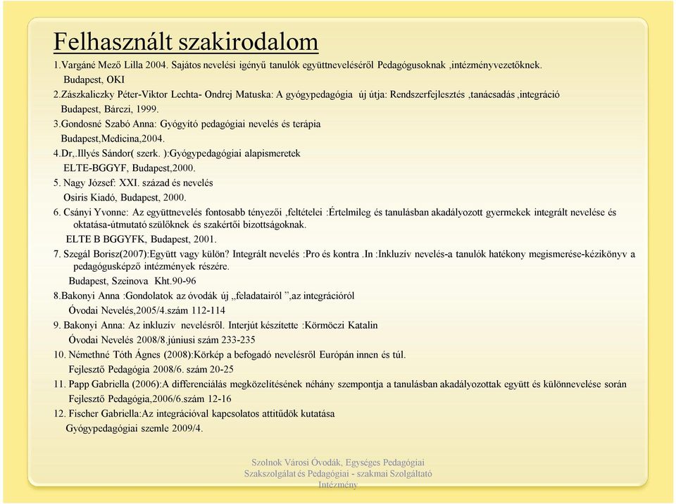 Gondosné Szabó Anna: Gyógyító pedagógiai nevelés és terápia Budapest,Medicina,2004. 4.Dr,.Illyés Sándor( szerk. ):Gyógypedagógiai alapismeretek ELTE-BGGYF, Budapest,2000. 5. Nagy József: XXI.