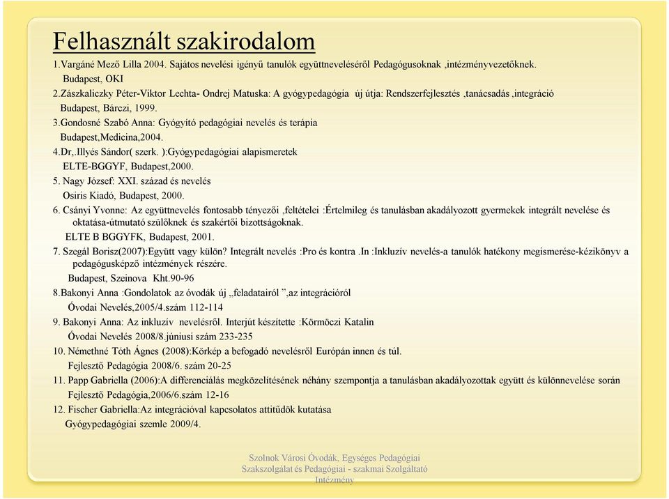 Gondosné Szabó Anna: Gyógyító pedagógiai nevelés és terápia Budapest,Medicina,2004. 4.Dr,.Illyés Sándor( szerk. ):Gyógypedagógiai alapismeretek ELTE-BGGYF, Budapest,2000. 5. Nagy József: XXI.