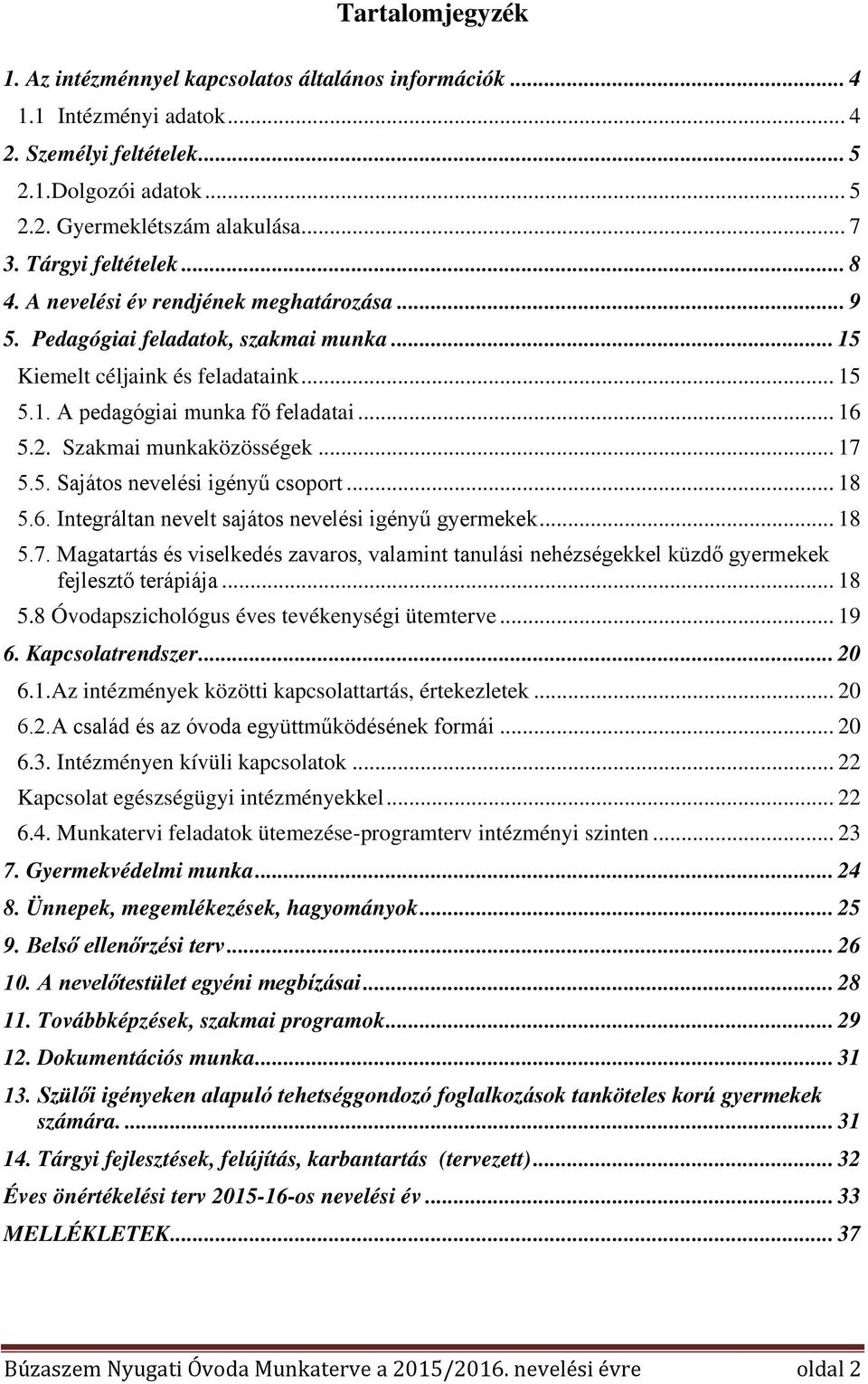 Szakmai munkaközösségek... 17 5.5. Sajátos nevelési igényű csoport... 18 5.6. Integráltan nevelt sajátos nevelési igényű gyermekek... 18 5.7. Magatartás és viselkedés zavaros, valamint tanulási nehézségekkel küzdő gyermekek fejlesztő terápiája.