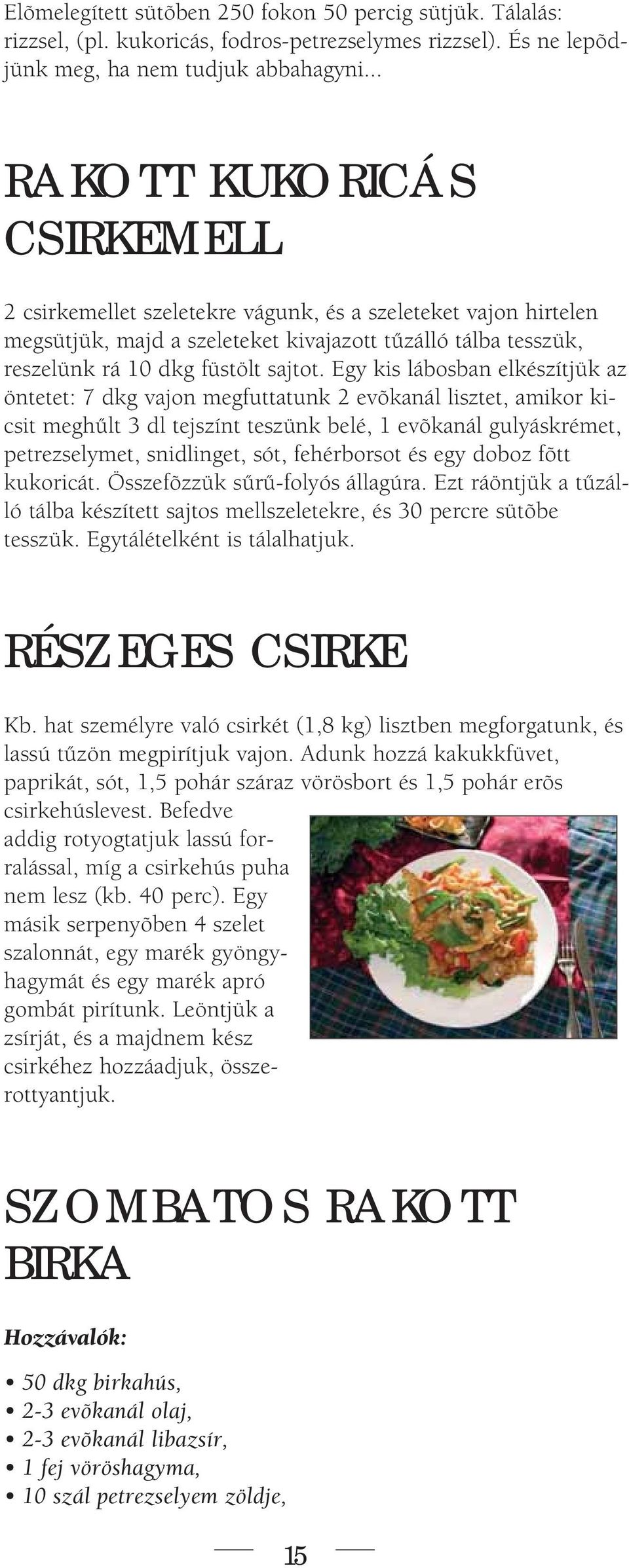 Egy kis lábosban elkészítjük az öntetet: 7 dkg vajon megfuttatunk 2 evõkanál lisztet, amikor kicsit meghûlt 3 dl tejszínt teszünk belé, 1 evõkanál gulyáskrémet, petrezselymet, snidlinget, sót,