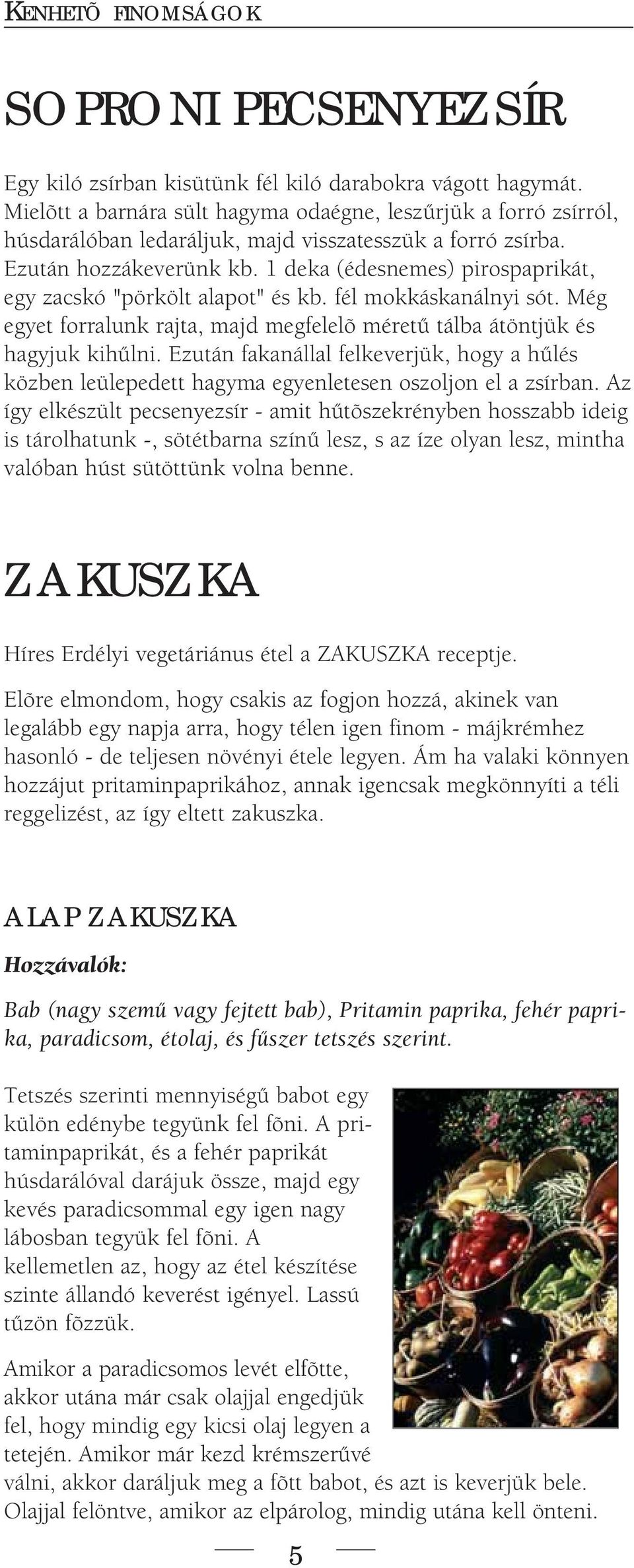 1 deka (édesnemes) pirospaprikát, egy zacskó "pörkölt alapot" és kb. fél mokkáskanálnyi sót. Még egyet forralunk rajta, majd megfelelõ méretû tálba átöntjük és hagyjuk kihûlni.