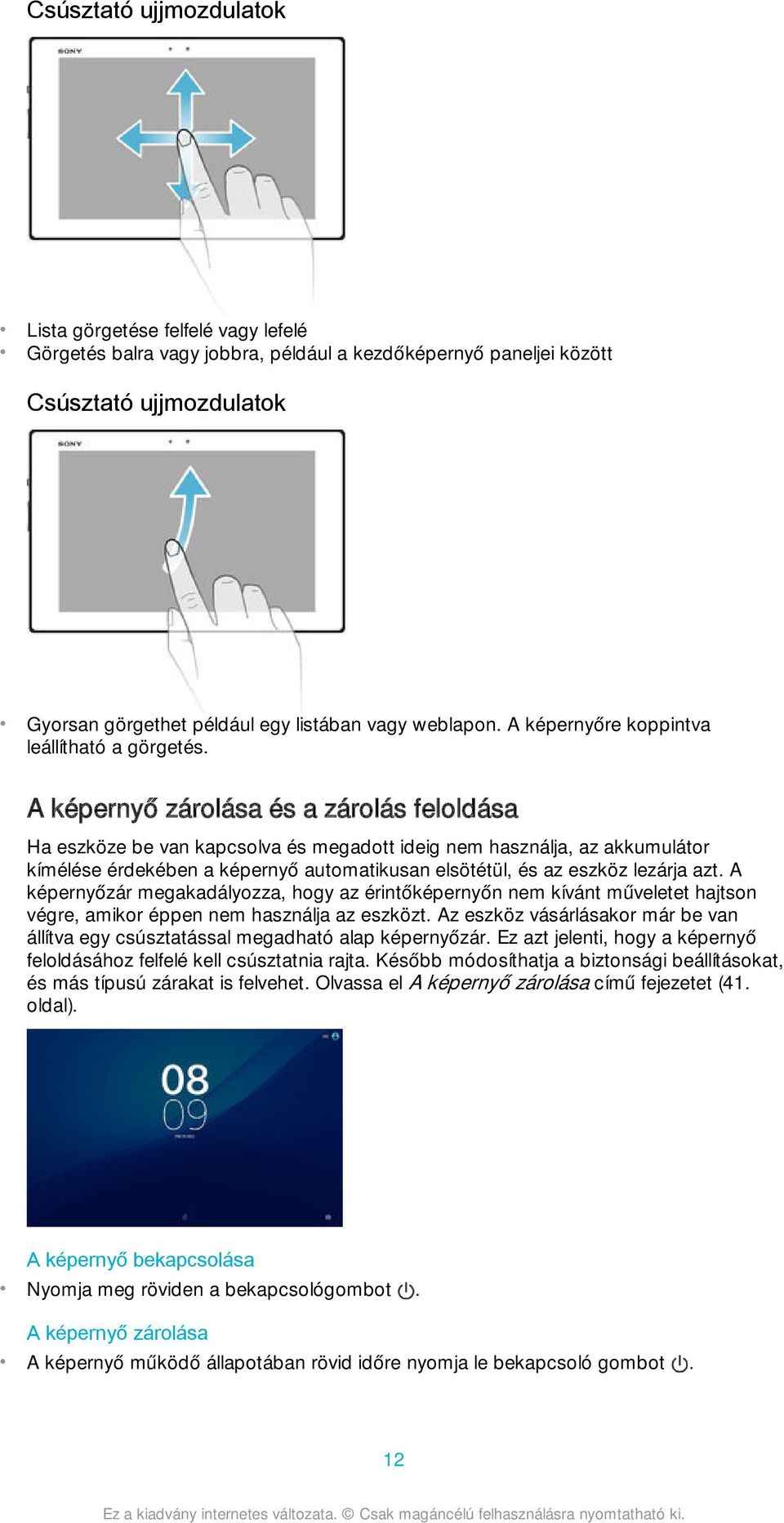 A képernyő zárolása és a zárolás feloldása Ha eszköze be van kapcsolva és megadott ideig nem használja, az akkumulátor kímélése érdekében a képernyő automatikusan elsötétül, és az eszköz lezárja azt.