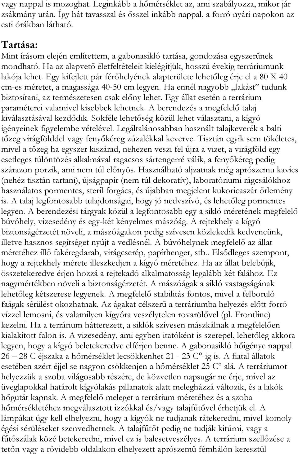 Egy kifejlett pár férőhelyének alapterülete lehetőleg érje el a 80 X 40 cm-es méretet, a magassága 40-50 cm legyen. Ha ennél nagyobb lakást tudunk biztosítani, az természetesen csak előny lehet.