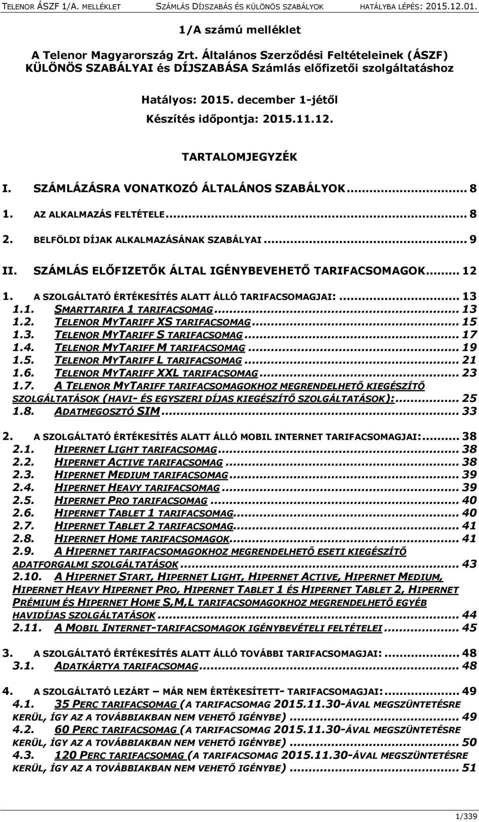 SZÁMLÁS ELŐFIZETŐK ÁLTAL IGÉNYBEVEHETŐ TARIFACSOMAGOK... 12 1. A SZOLGÁLTATÓ ÉRTÉKESÍTÉS ALATT ÁLLÓ TARIFACSOMAGJAI:... 13 1.1. SMARTTARIFA 1 TARIFACSOMAG... 13 1.2. TELENOR MYTARIFF XS TARIFACSOMAG.