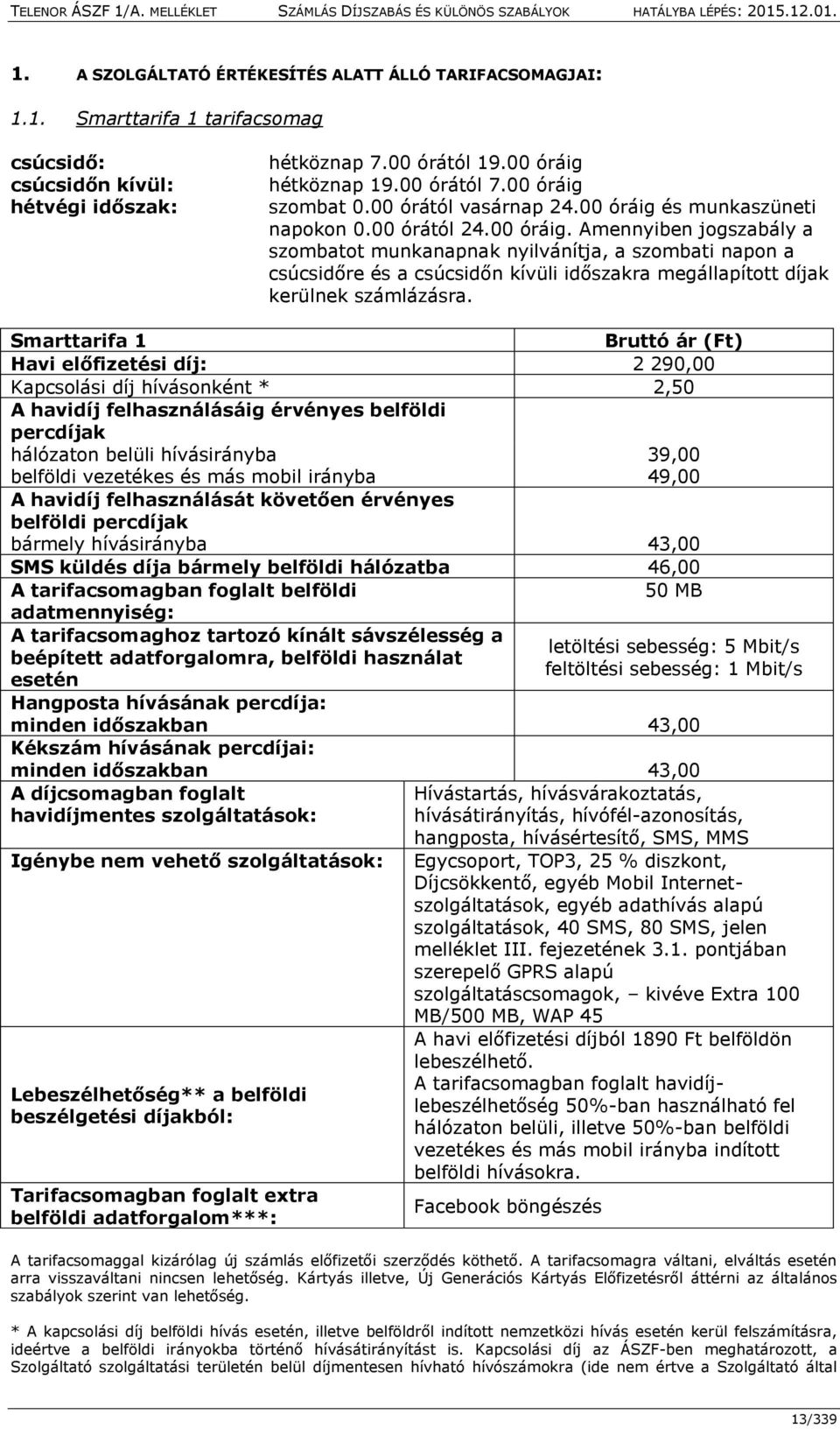 Smarttarifa 1 Bruttó ár (Ft) Havi előfizetési díj: 2 290,00 Kapcsolási díj hívásonként * 2,50 A havidíj felhasználásáig érvényes belföldi percdíjak hálózaton belüli hívásirányba 39,00 belföldi