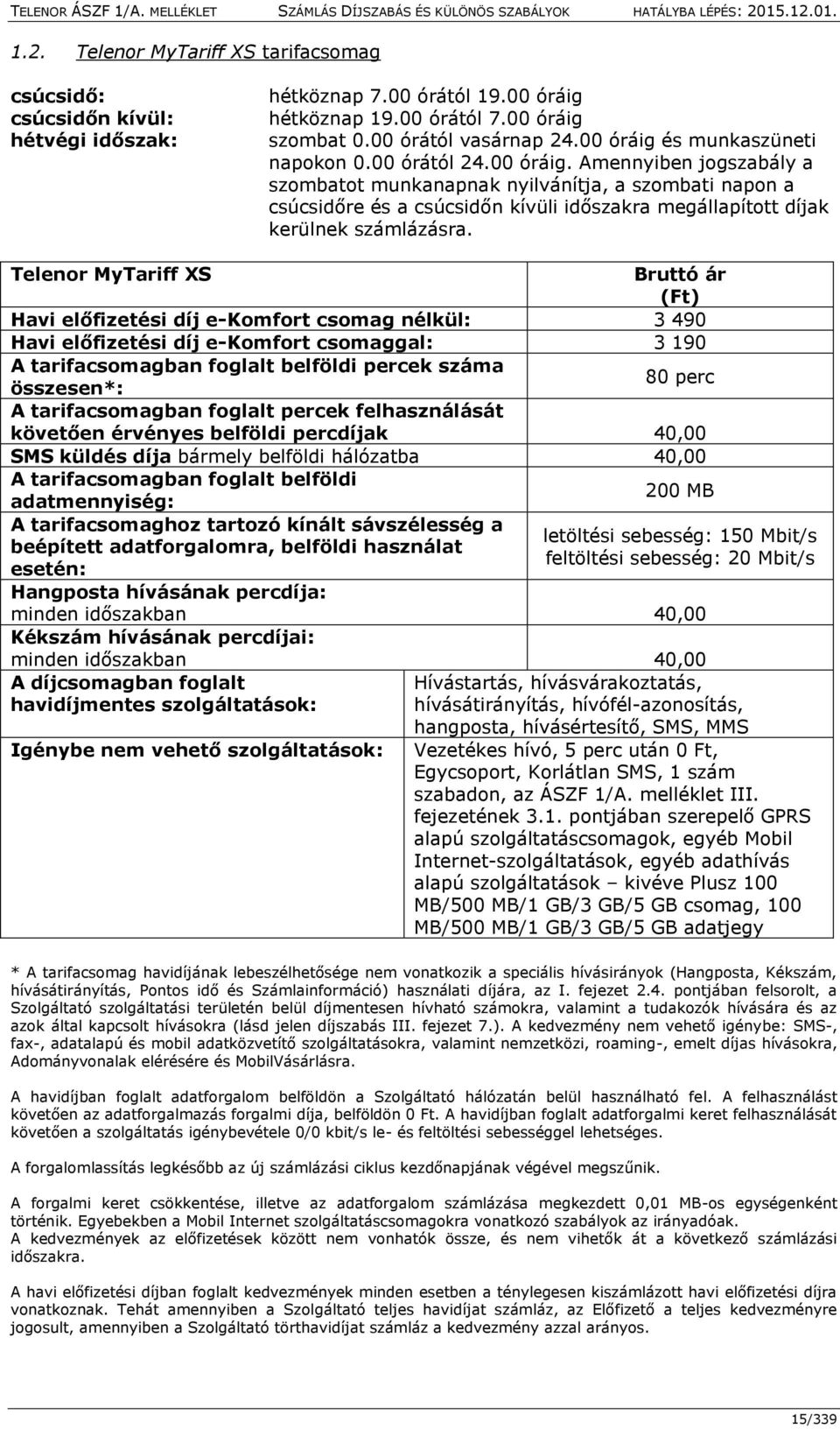 Telenor MyTariff XS Bruttó ár (Ft) Havi előfizetési díj e-komfort csomag nélkül: 3 490 Havi előfizetési díj e-komfort csomaggal: 3 190 A tarifacsomagban foglalt belföldi percek száma összesen*: 80