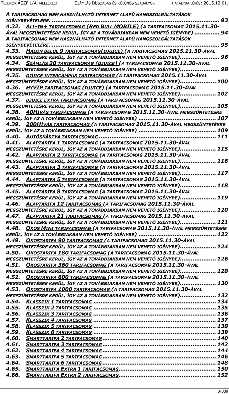 HÁLÓN BELÜL 9 TARIFACSOMAG(DJUICE) (A TARIFACSOMAG 2015.11.30-ÁVAL MEGSZÜNTETÉSRE KERÜL, ÍGY AZ A TOVÁBBIAKBAN NEM VEHETŐ IGÉNYBE)... 96 4.34. SZÁMLÁS 20 TARIFACSOMAG (DJUICE) (A TARIFACSOMAG 2015.11.30-ÁVAL MEGSZÜNTETÉSRE KERÜL, ÍGY AZ A TOVÁBBIAKBAN NEM VEHETŐ IGÉNYBE)... 98 4.