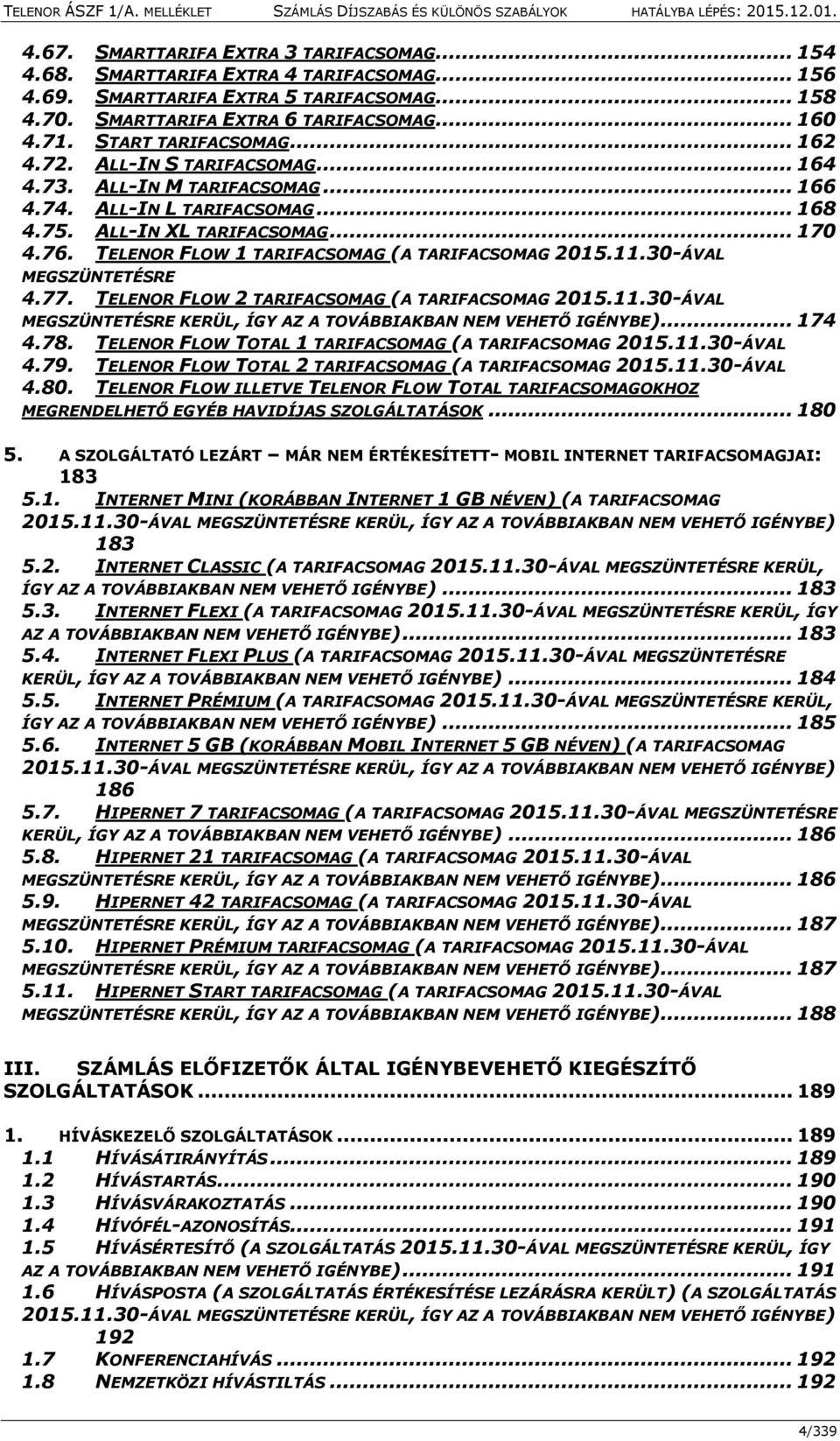 TELENOR FLOW 1 TARIFACSOMAG (A TARIFACSOMAG 2015.11.30-ÁVAL MEGSZÜNTETÉSRE 4.77. TELENOR FLOW 2 TARIFACSOMAG (A TARIFACSOMAG 2015.11.30-ÁVAL MEGSZÜNTETÉSRE KERÜL, ÍGY AZ A TOVÁBBIAKBAN NEM VEHETŐ IGÉNYBE).