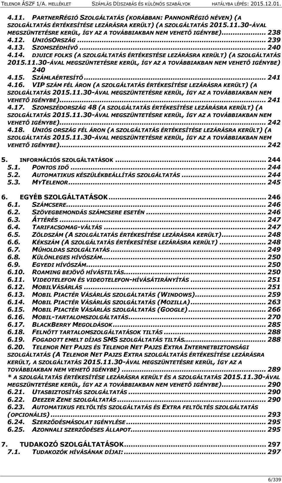 30-ÁVAL MEGSZÜNTETÉSRE KERÜL, ÍGY AZ A TOVÁBBIAKBAN NEM VEHETŐ IGÉNYBE) 240 4.15. SZÁMLAÉRTESÍTŐ... 241 4.16. VIP SZÁM FÉL ÁRON (A SZOLGÁLTATÁS ÉRTÉKESÍTÉSE LEZÁRÁSRA KERÜLT) (A SZOLGÁLTATÁS 2015.11.