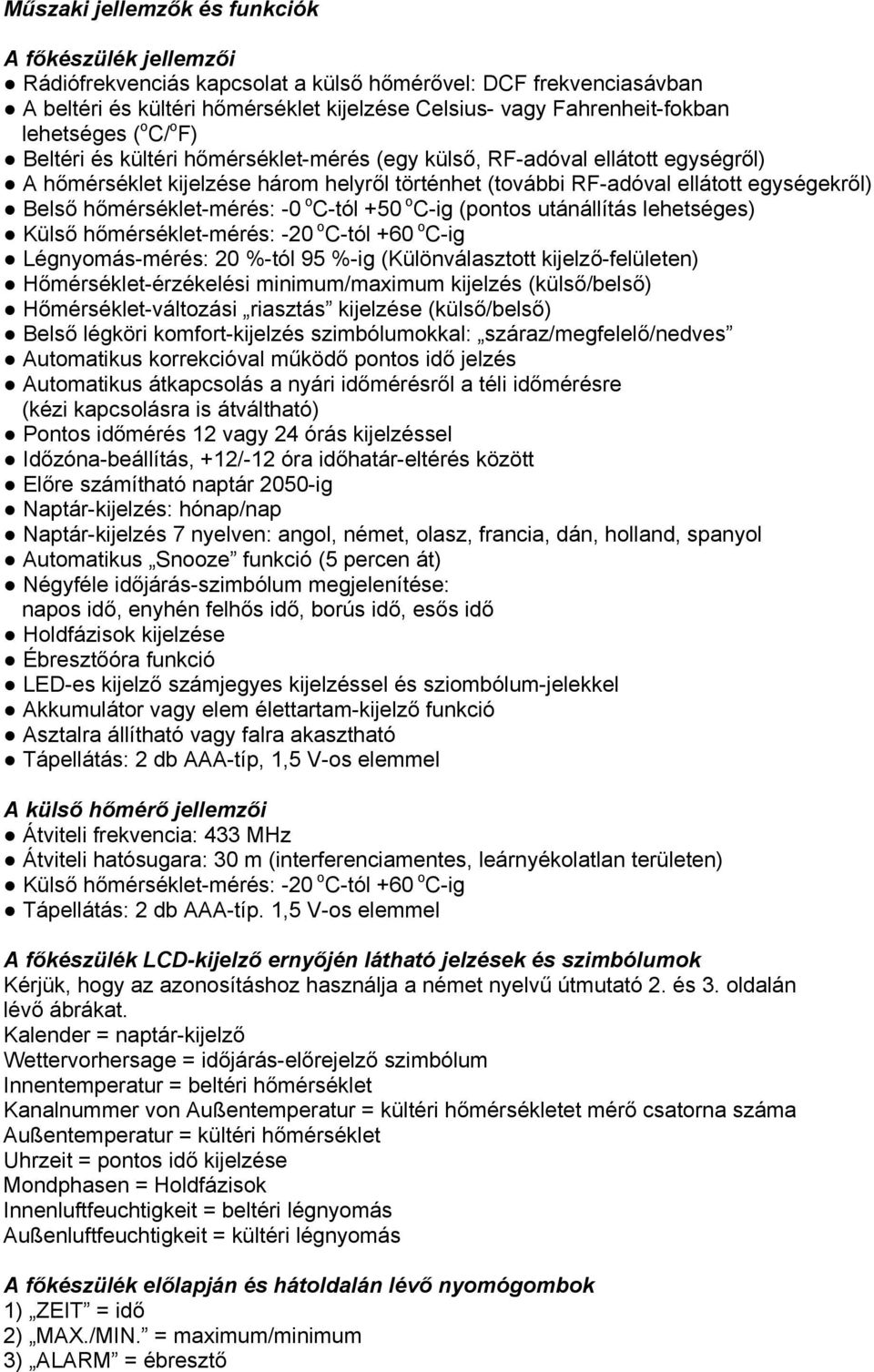 hőmérséklet-mérés: -0 o C-tól +50 o C-ig (pontos utánállítás lehetséges) Külső hőmérséklet-mérés: -20 o C-tól +60 o C-ig Légnyomás-mérés: 20 %-tól 95 %-ig (Különválasztott kijelző-felületen)