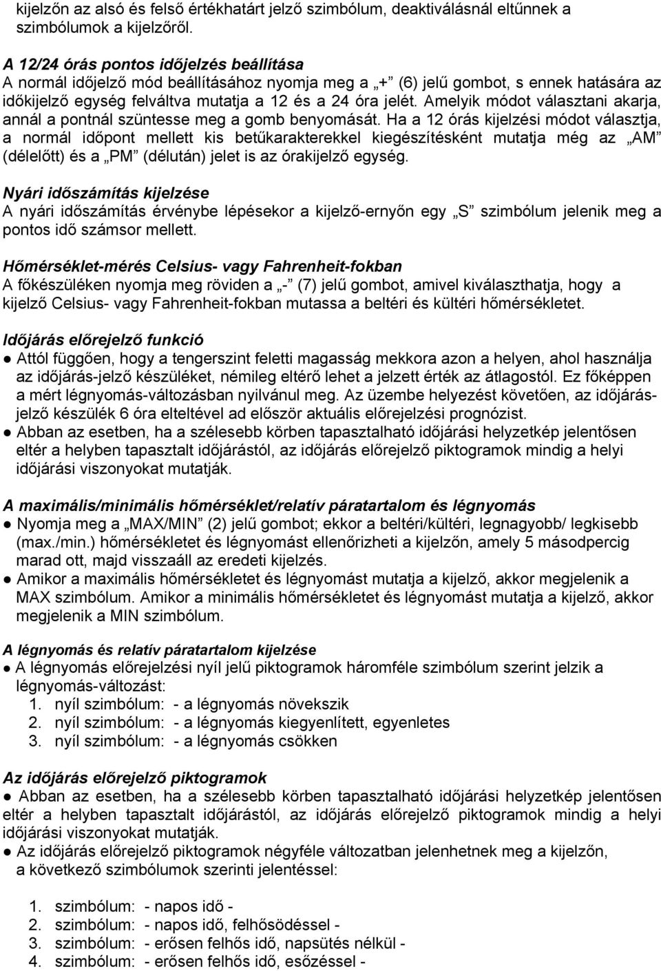 Amelyik módot választani akarja, annál a pontnál szüntesse meg a gomb benyomását.
