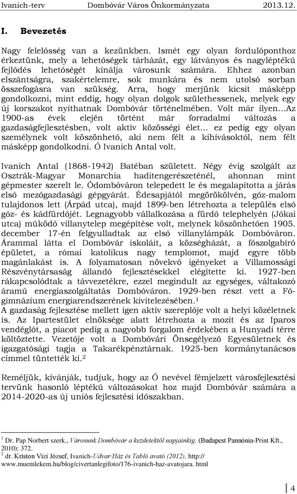 Arra, hogy merjünk kicsit másképp gondolkozni, mint eddig, hogy olyan dolgok születhessenek, melyek egy új korszakot nyithatnak Dombóvár történelmében.