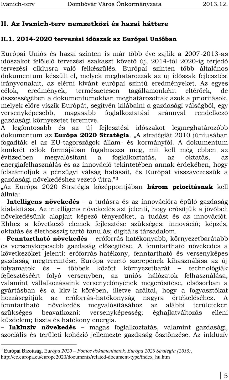 ciklusra való felkészülés. Európai szinten több általános dokumentum készült el, melyek meghatározzák az új időszak fejlesztési irányvonalait, az elérni kívánt európai szintű eredményeket.