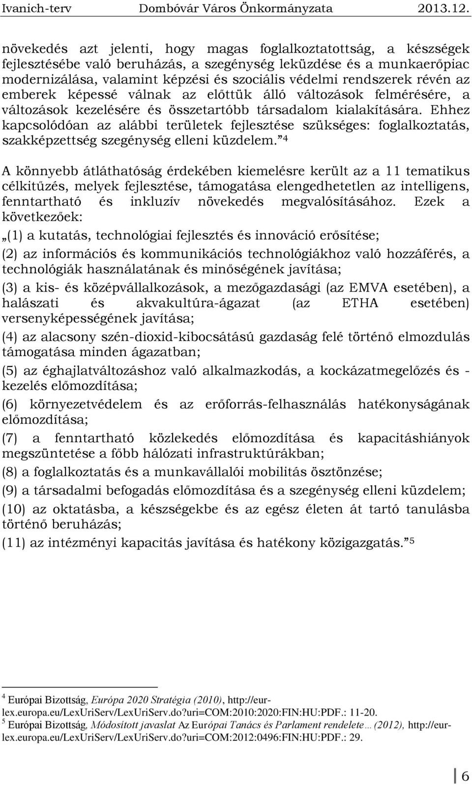 Ehhez kapcsolódóan az alábbi területek fejlesztése szükséges: foglalkoztatás, szakképzettség szegénység elleni küzdelem.