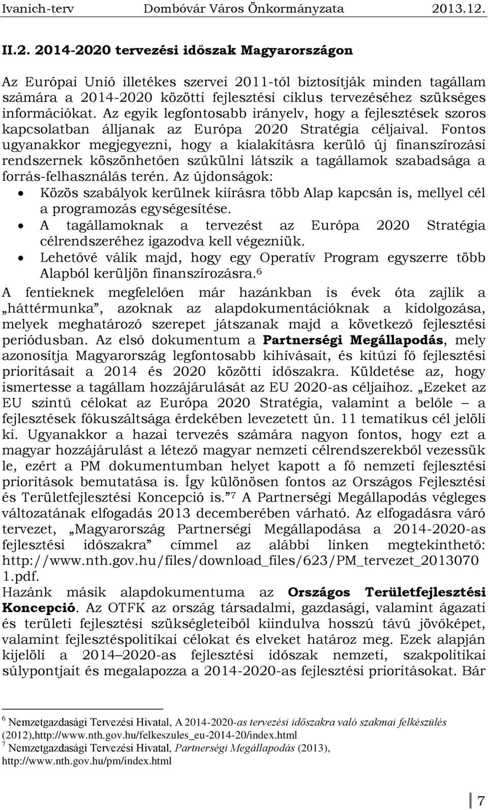 Fontos ugyanakkor megjegyezni, hogy a kialakításra kerülő új finanszírozási rendszernek köszönhetően szűkülni látszik a tagállamok szabadsága a forrás-felhasználás terén.