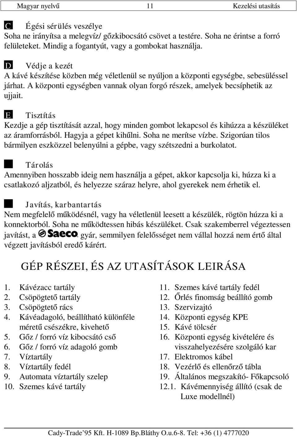 A központi egységben vannak olyan forgó részek, amelyek becsíphetik az ujjait. E Tisztítás Kezdje a gép tisztítását azzal, hogy minden gombot lekapcsol és kihúzza a készüléket az áramforrásból.