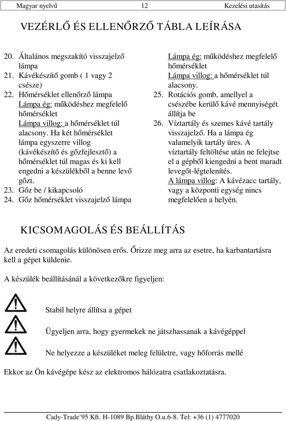 Ha két hőmérséklet lámpa egyszerre villog (kávékészítő és gőzfejlesztő) a hőmérséklet túl magas és ki kell engedni a készülékből a benne levő gőzt. 23. Gőz be / kikapcsoló 24.