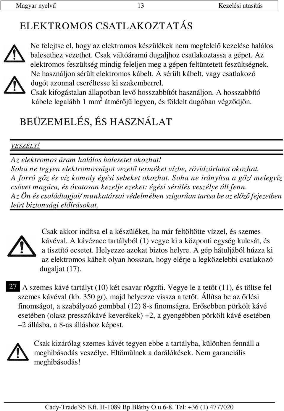 A sérült kábelt, vagy csatlakozó dugót azonnal cseréltesse ki szakemberrel. Csak kifogástalan állapotban levő hosszabbítót használjon.