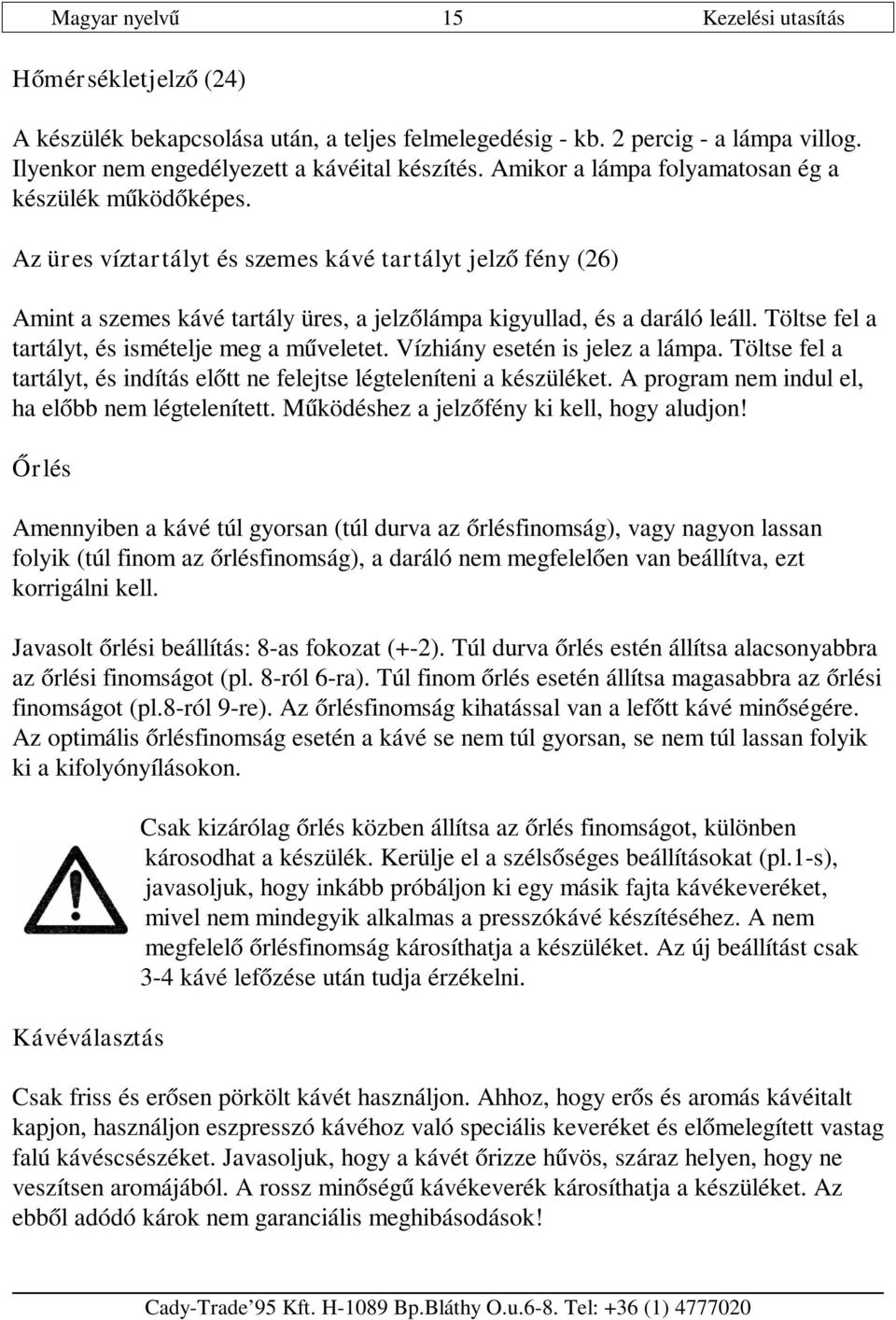 Töltse fel a tartályt, és ismételje meg a műveletet. Vízhiány esetén is jelez a lámpa. Töltse fel a tartályt, és indítás előtt ne felejtse légteleníteni a készüléket.