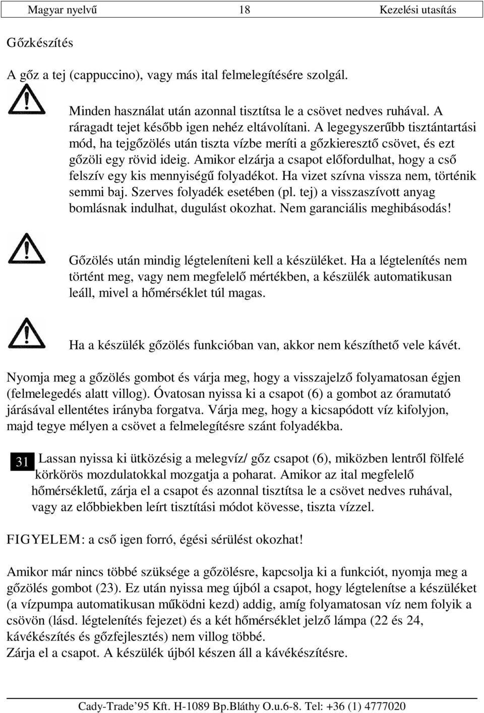 Amikor elzárja a csapot előfordulhat, hogy a cső felszív egy kis mennyiségű folyadékot. Ha vizet szívna vissza nem, történik semmi baj. Szerves folyadék esetében (pl.