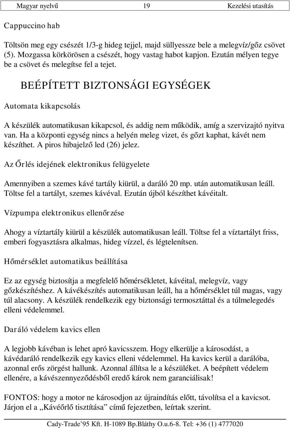 Ha a központi egység nincs a helyén meleg vizet, és gőzt kaphat, kávét nem készíthet. A piros hibajelző led (26) jelez.