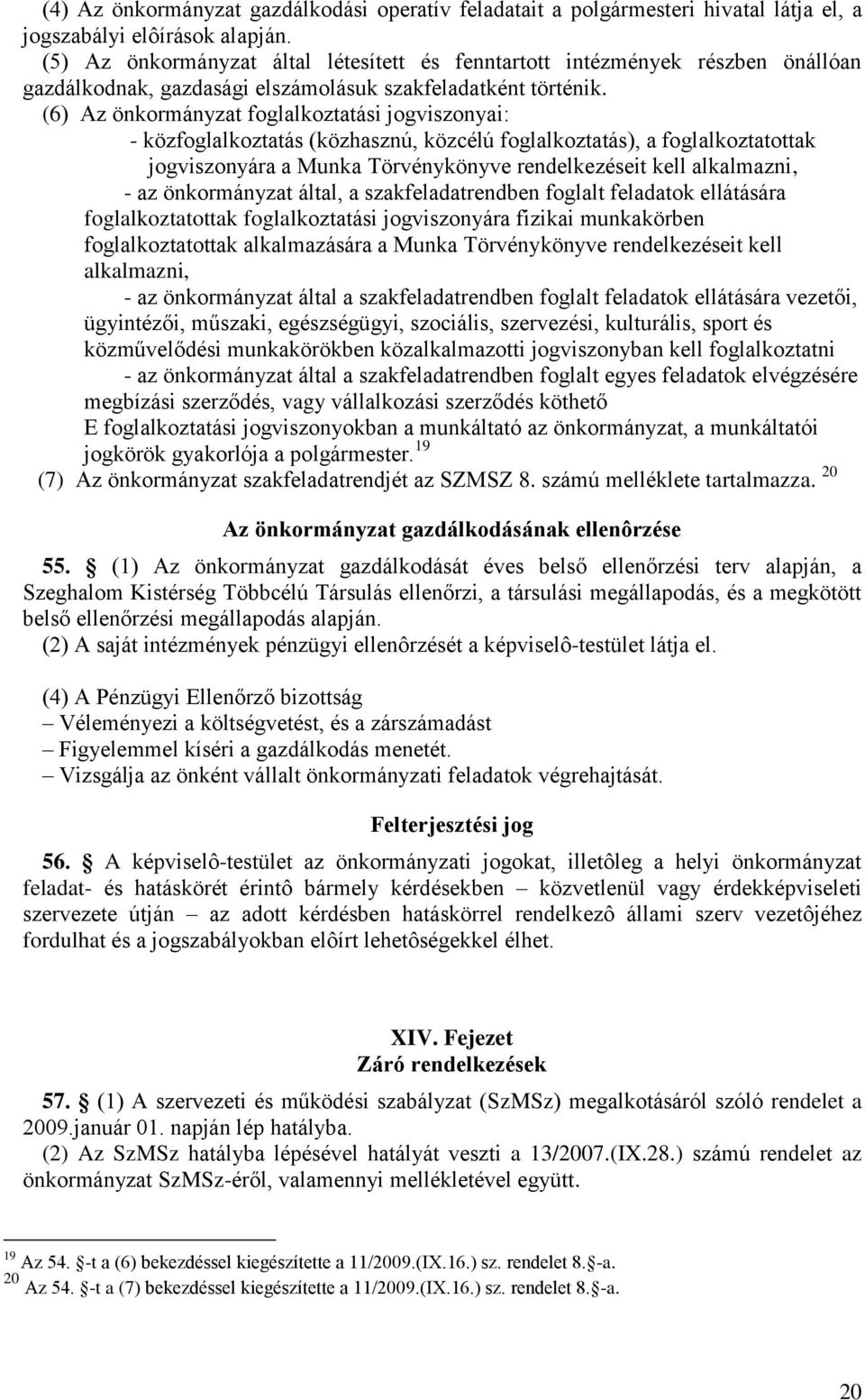 (6) Az önkormányzat foglalkoztatási jogviszonyai: - közfoglalkoztatás (közhasznú, közcélú foglalkoztatás), a foglalkoztatottak jogviszonyára a Munka Törvénykönyve rendelkezéseit kell alkalmazni, - az
